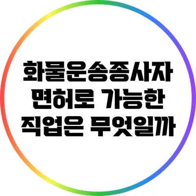 화물운송종사자 면허로 가능한 직업은 무엇일까?