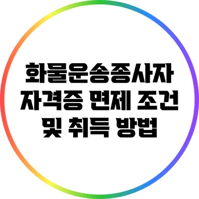 화물운송종사자 자격증 면제 조건 및 취득 방법