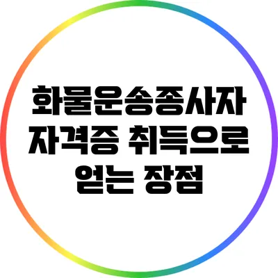 화물운송종사자 자격증 취득으로 얻는 장점