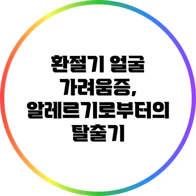 환절기 얼굴 가려움증, 알레르기로부터의 탈출기