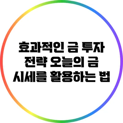 효과적인 금 투자 전략: 오늘의 금 시세를 활용하는 법
