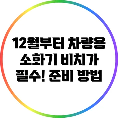 12월부터 차량용 소화기 비치가 필수! 준비 방법
