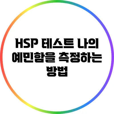 HSP 테스트: 나의 예민함을 측정하는 방법