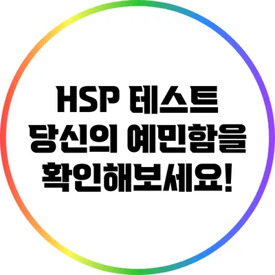 HSP 테스트: 당신의 예민함을 확인해보세요!