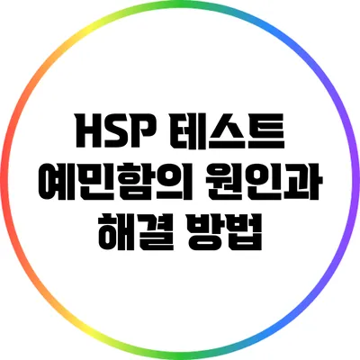 HSP 테스트: 예민함의 원인과 해결 방법