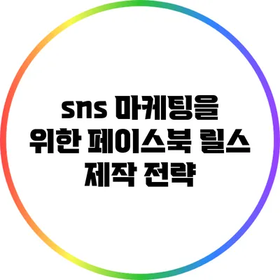 sns 마케팅을 위한 페이스북 릴스 제작 전략