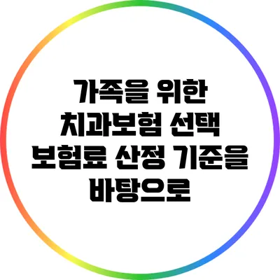 가족을 위한 치과보험 선택: 보험료 산정 기준을 바탕으로