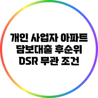 개인 사업자 아파트 담보대출: 후순위 DSR 무관 조건