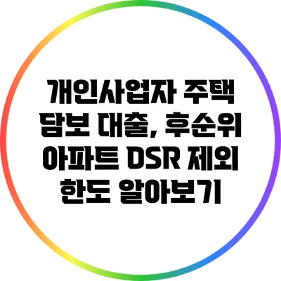 개인사업자 주택 담보 대출, 후순위 아파트 DSR 제외 한도 알아보기
