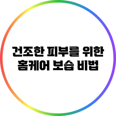 건조한 피부를 위한 홈케어 보습 비법