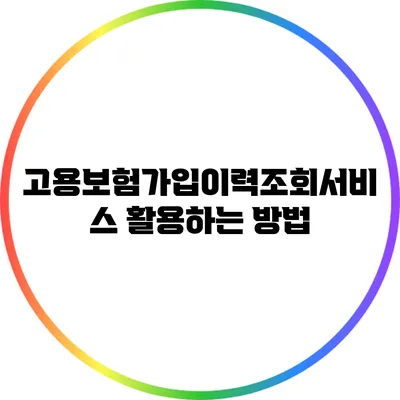 고용보험가입이력조회서비스 활용하는 방법