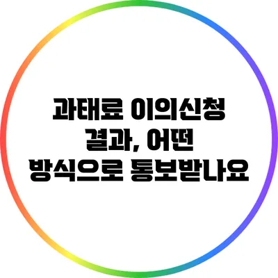 과태료 이의신청 결과, 어떤 방식으로 통보받나요?