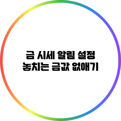 금 시세 알림 설정 놓치는 금값 없애기