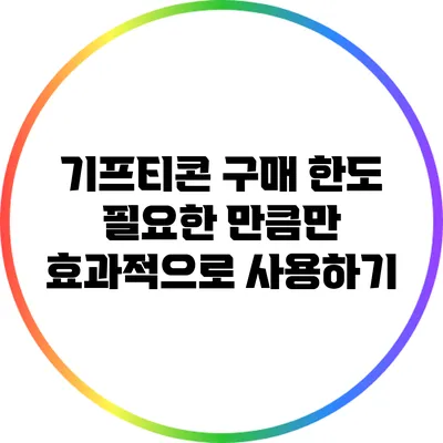 기프티콘 구매 한도: 필요한 만큼만 효과적으로 사용하기
