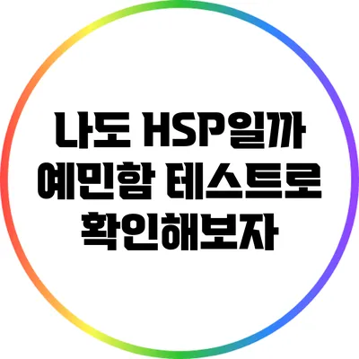 나도 HSP일까? 예민함 테스트로 확인해보자