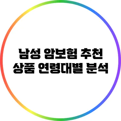 남성 암보험 추천 상품: 연령대별 분석