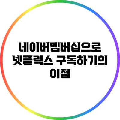 네이버멤버십으로 넷플릭스 구독하기의 이점