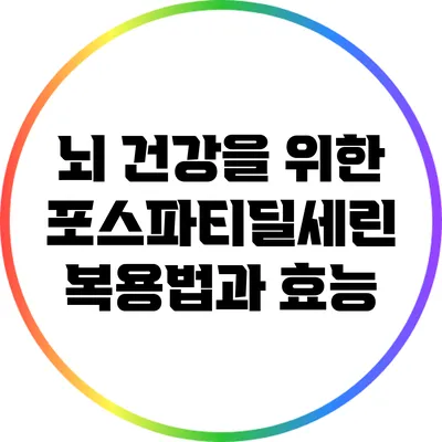 뇌 건강을 위한 포스파티딜세린 복용법과 효능