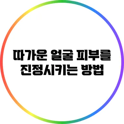 따가운 얼굴 피부를 진정시키는 방법