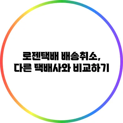 로젠택배 배송취소, 다른 택배사와 비교하기