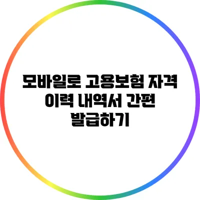 모바일로 고용보험 자격 이력 내역서 간편 발급하기