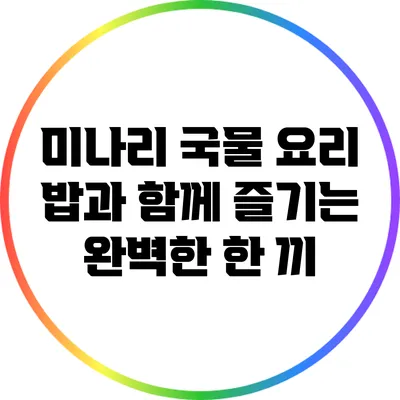 미나리 국물 요리: 밥과 함께 즐기는 완벽한 한 끼