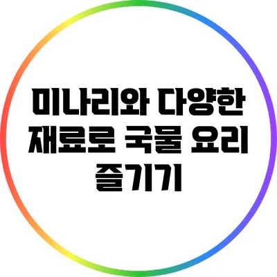 미나리와 다양한 재료로 국물 요리 즐기기