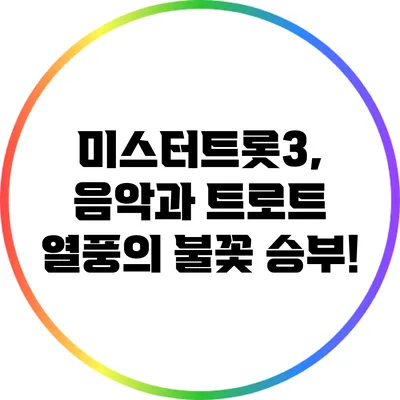 미스터트롯3, 음악과 트로트 열풍의 불꽃 승부!