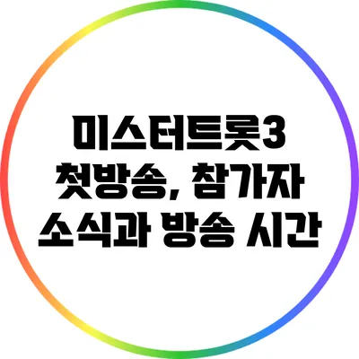 미스터트롯3 첫방송, 참가자 소식과 방송 시간