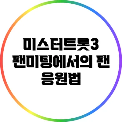 미스터트롯3 팬미팅에서의 팬 응원법