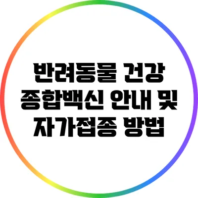 반려동물 건강: 종합백신 안내 및 자가접종 방법