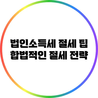 법인소득세 절세 팁: 합법적인 절세 전략
