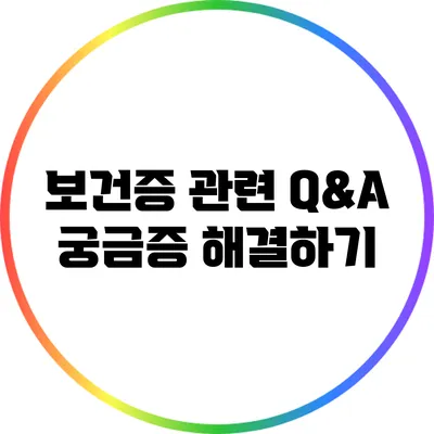 보건증 관련 Q&A: 궁금증 해결하기