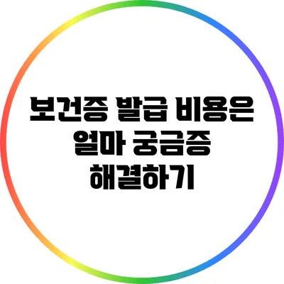 보건증 발급 비용은 얼마? 궁금증 해결하기