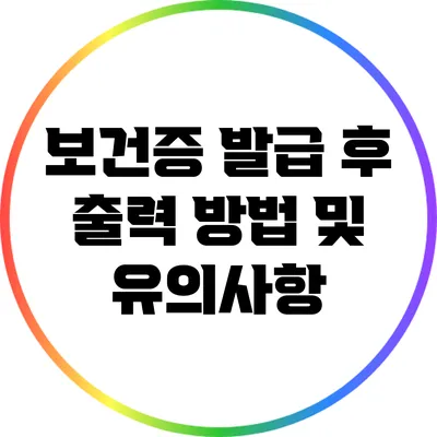 보건증 발급 후 출력 방법 및 유의사항