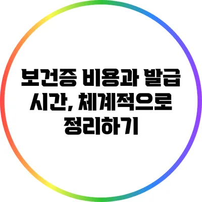 보건증 비용과 발급 시간, 체계적으로 정리하기