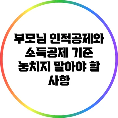 부모님 인적공제와 소득공제 기준: 놓치지 말아야 할 사항