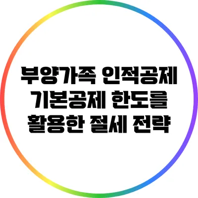 부양가족 인적공제: 기본공제 한도를 활용한 절세 전략