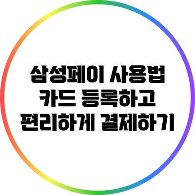 삼성페이 사용법: 카드 등록하고 편리하게 결제하기