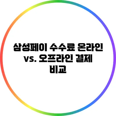 삼성페이 수수료: 온라인 vs. 오프라인 결제 비교