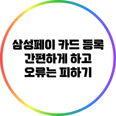 삼성페이 카드 등록 간편하게 하고 오류는 피하기