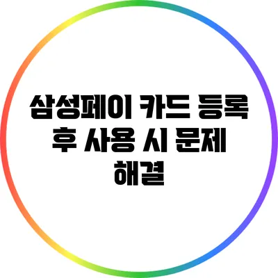 삼성페이 카드 등록 후 사용 시 문제 해결