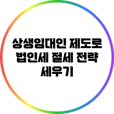 상생임대인 제도로 법인세 절세 전략 세우기