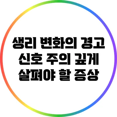 생리 변화의 경고 신호: 주의 깊게 살펴야 할 증상