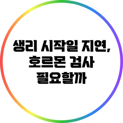 생리 시작일 지연, 호르몬 검사 필요할까?