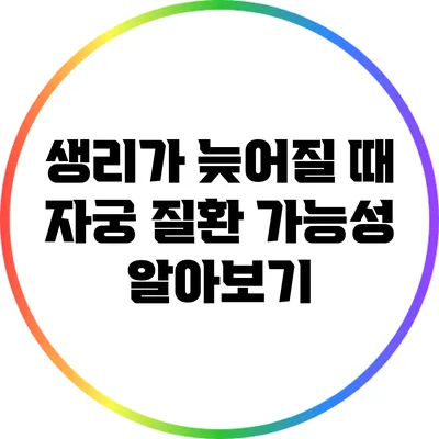 생리가 늦어질 때 자궁 질환 가능성 알아보기