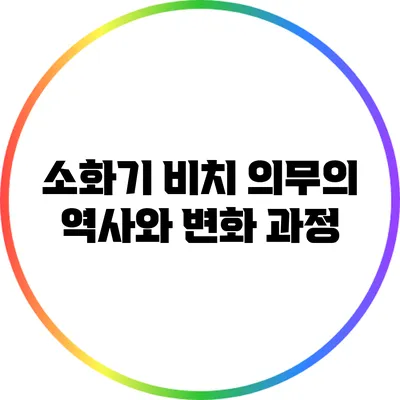 소화기 비치 의무의 역사와 변화 과정