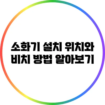 소화기 설치 위치와 비치 방법 알아보기