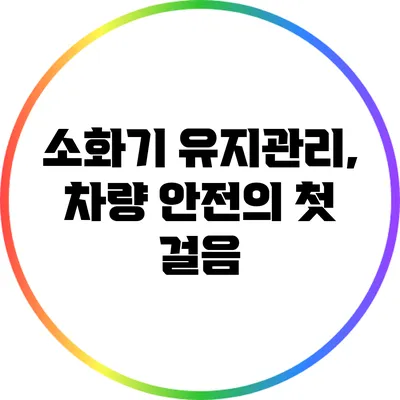 소화기 유지관리, 차량 안전의 첫 걸음