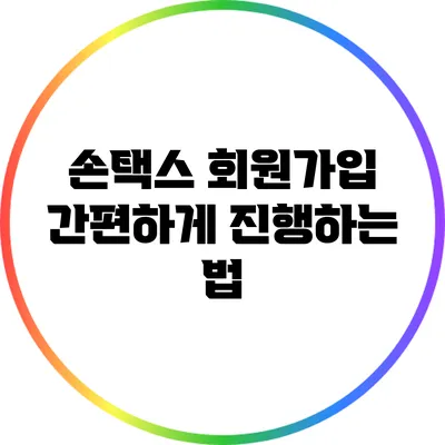 손택스 회원가입: 간편하게 진행하는 법